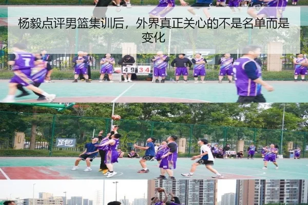杨毅点评男篮集训后，外界真正关心的不是名单而是变化（kaiyun）